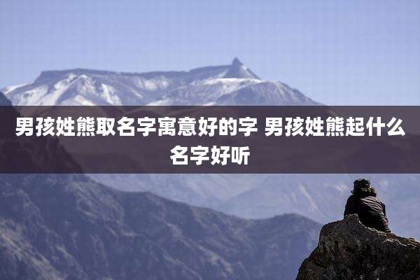 男孩姓熊取名字寓意好的字 男孩姓熊起什么名字好听