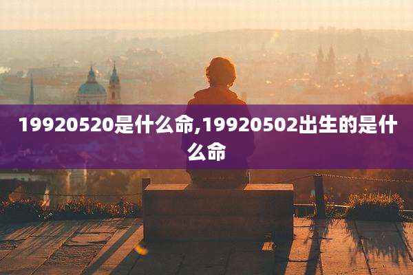 19920520是什么命,19920502出生的是什么命
