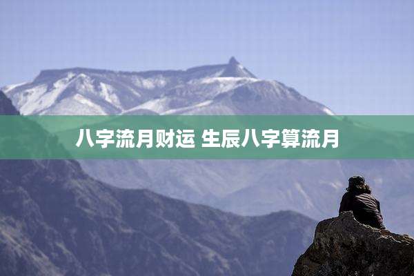 八字流月财运 生辰八字算流月