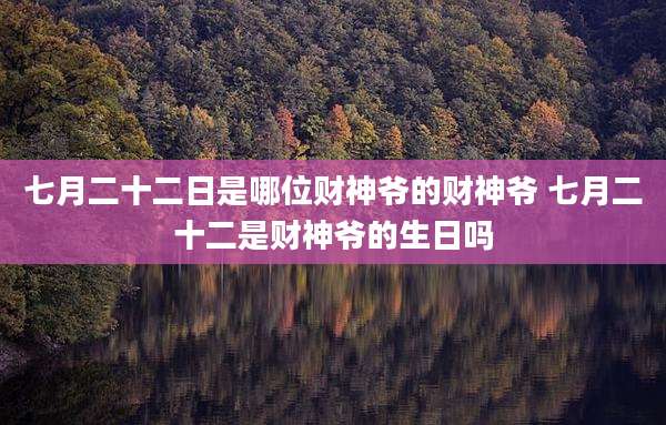 七月二十二日是哪位财神爷的财神爷 七月二十二是财神爷的生日吗