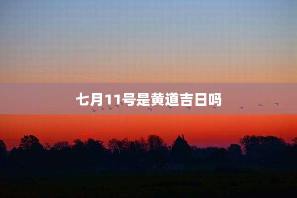 七月11号是黄道吉日吗