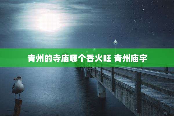 青州的寺庙哪个香火旺 青州庙宇