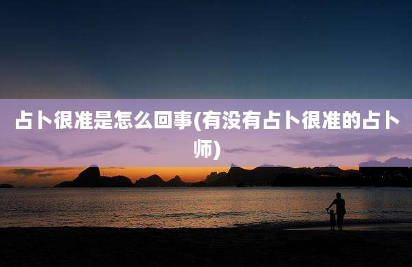 占卜很准是怎么回事(有没有占卜很准的占卜师)