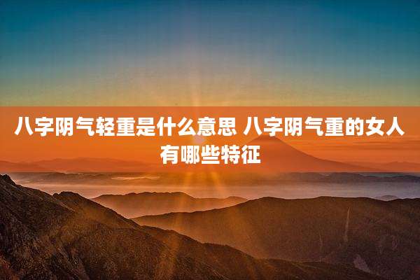 八字阴气轻重是什么意思 八字阴气重的女人有哪些特征