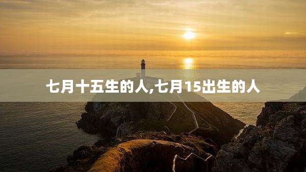 七月十五生的人,七月15出生的人
