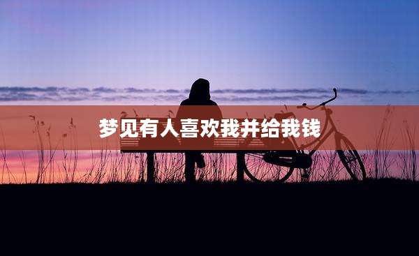 梦见有人喜欢我并给我钱