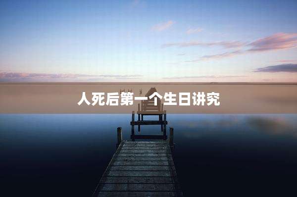 人死后第一个生日讲究