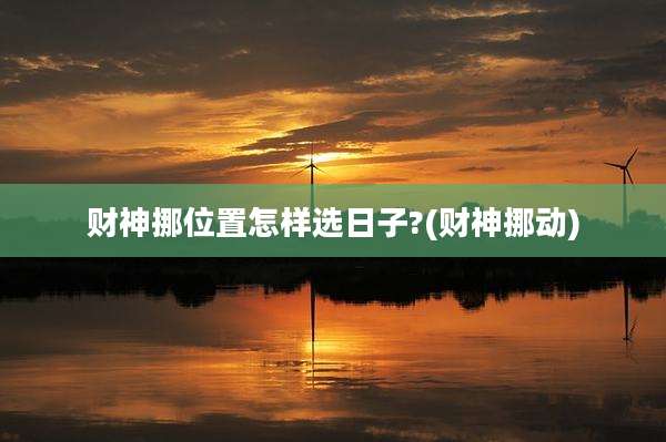 财神挪位置怎样选日子?(财神挪动)