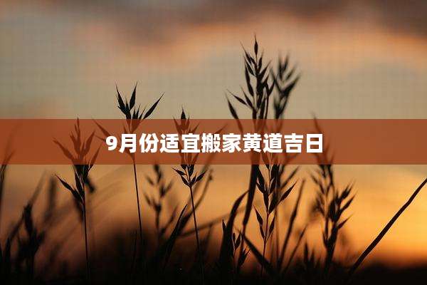 9月份适宜搬家黄道吉日