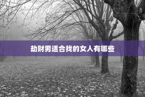 劫财男适合找的女人有哪些