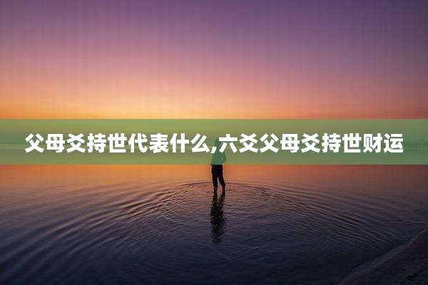 父母爻持世代表什么,六爻父母爻持世财运
