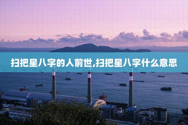 扫把星八字的人前世,扫把星八字什么意思