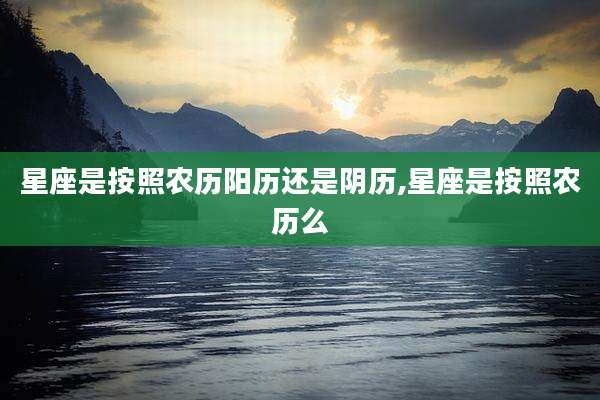 星座是按照农历阳历还是阴历,星座是按照农历么