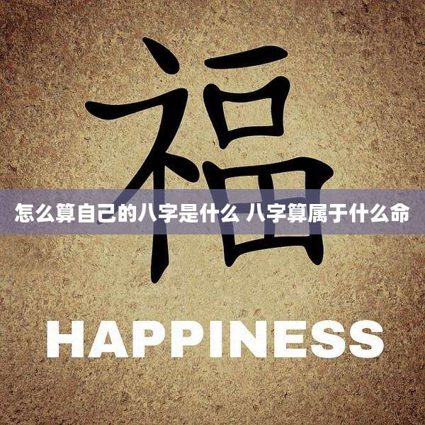 怎么算自己的八字是什么 八字算属于什么命