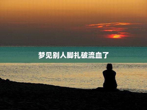 梦见别人脚扎破流血了