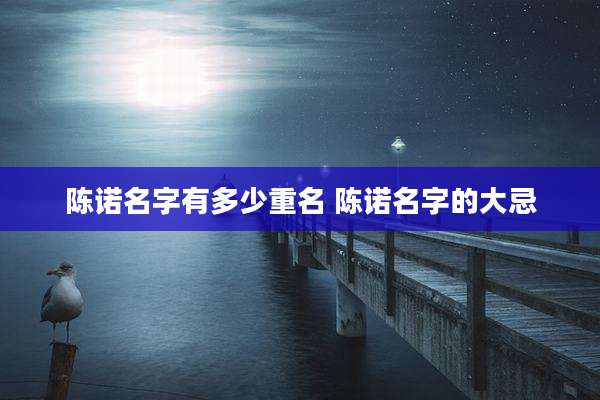 陈诺名字有多少重名 陈诺名字的大忌