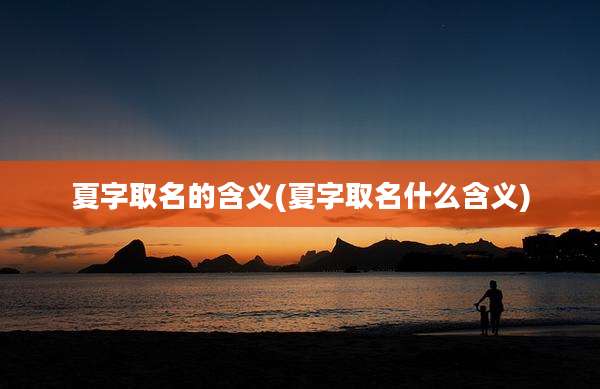 夏字取名的含义(夏字取名什么含义)