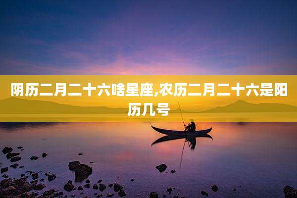 阴历二月二十六啥星座,农历二月二十六是阳历几号