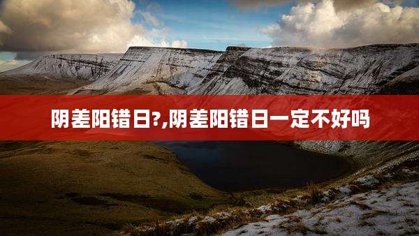 阴差阳错日?,阴差阳错日一定不好吗