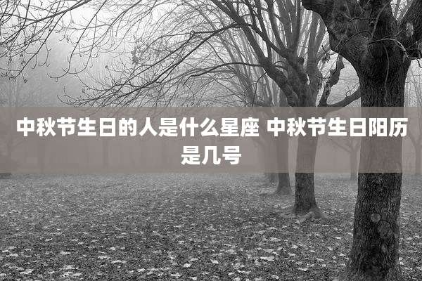 中秋节生日的人是什么星座 中秋节生日阳历是几号