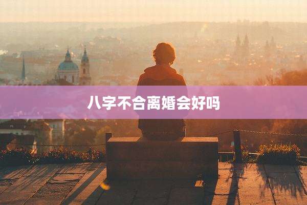 八字不合离婚会好吗
