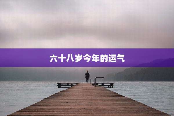 六十八岁今年的运气