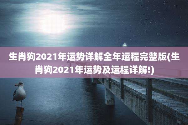 生肖狗2021年运势详解全年运程完整版(生肖狗2021年运势及运程详解!)