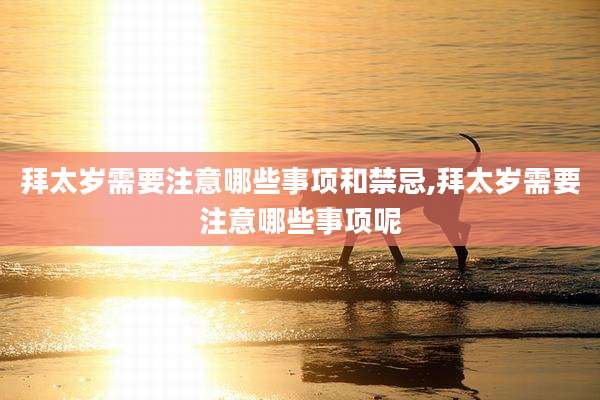 拜太岁需要注意哪些事项和禁忌,拜太岁需要注意哪些事项呢