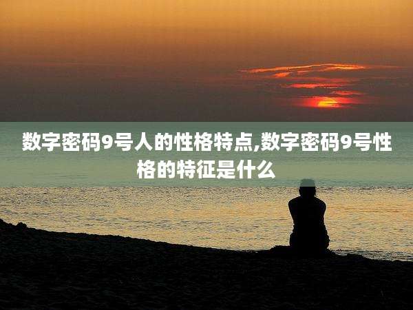 数字密码9号人的性格特点,数字密码9号性格的特征是什么