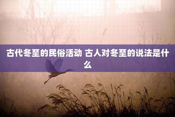 古代冬至的民俗活动 古人对冬至的说法是什么