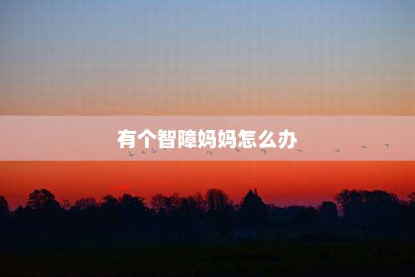 有个智障妈妈怎么办