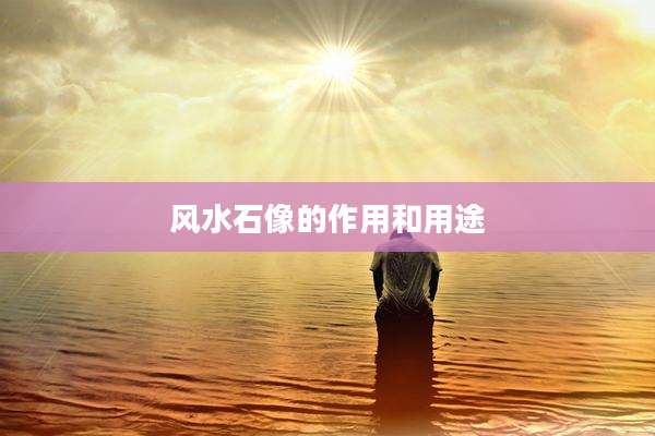 风水石像的作用和用途