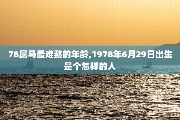 78属马最难熬的年龄,1978年6月29日出生是个怎样的人