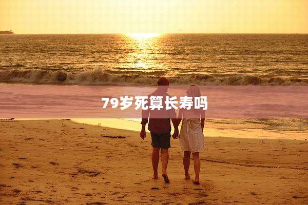 79岁死算长寿吗