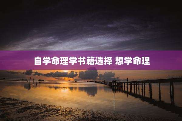 自学命理学书籍选择 想学命理