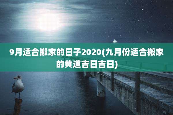 9月适合搬家的日子2020(九月份适合搬家的黄道吉日吉日)