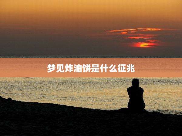 梦见炸油饼是什么征兆