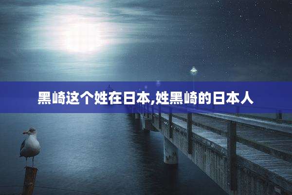 黑崎这个姓在日本,姓黑崎的日本人
