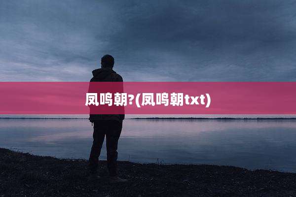 凤鸣朝?(凤鸣朝txt)