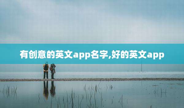 有创意的英文app名字,好的英文app