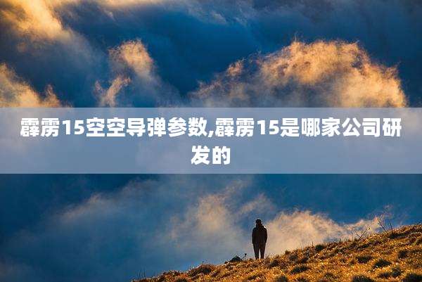 霹雳15空空导弹参数,霹雳15是哪家公司研发的