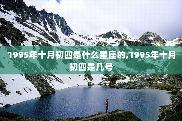 1995年十月初四是什么星座的,1995年十月初四是几号