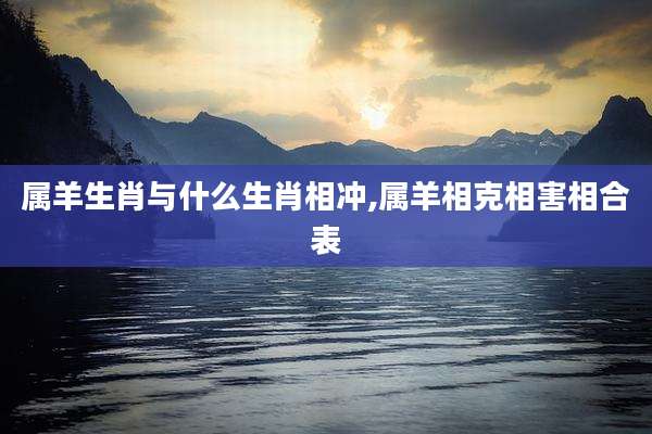 属羊生肖与什么生肖相冲,属羊相克相害相合表