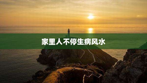 家里人不停生病风水