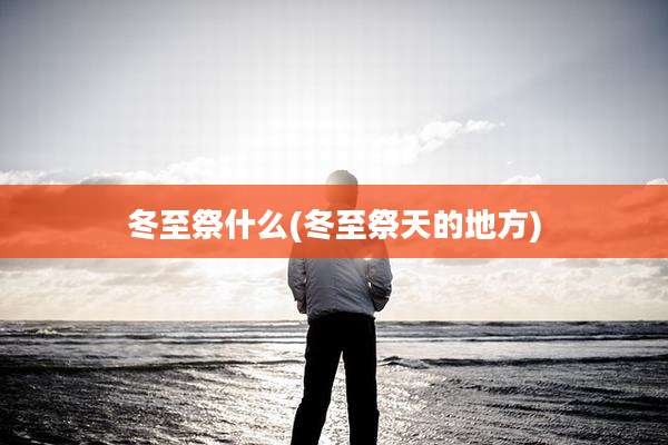冬至祭什么(冬至祭天的地方)