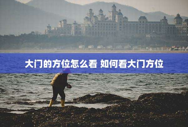 大门的方位怎么看 如何看大门方位