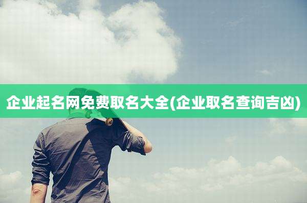 企业起名网免费取名大全(企业取名查询吉凶)