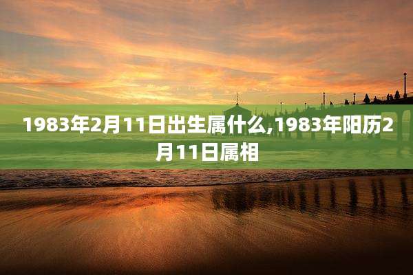 1983年2月11日出生属什么,1983年阳历2月11日属相