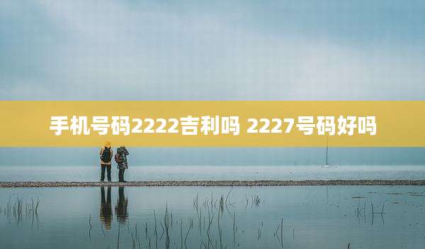 手机号码2222吉利吗 2227号码好吗