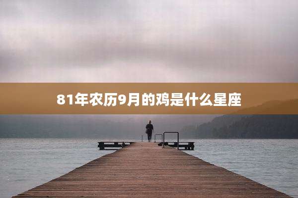 81年农历9月的鸡是什么星座